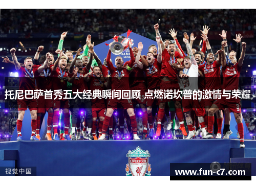 托尼巴萨首秀五大经典瞬间回顾 点燃诺坎普的激情与荣耀