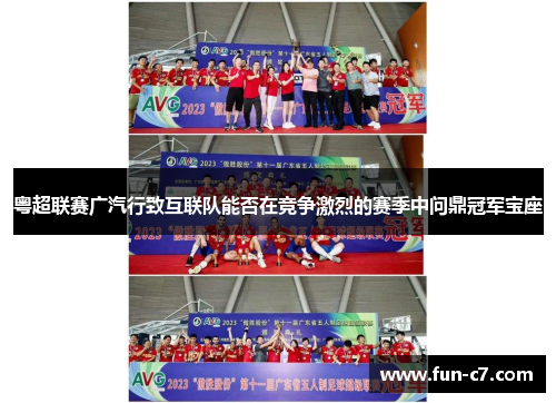 粤超联赛广汽行致互联队能否在竞争激烈的赛季中问鼎冠军宝座