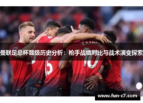 曼联足总杯晋级历史分析：枪手战绩对比与战术演变探索