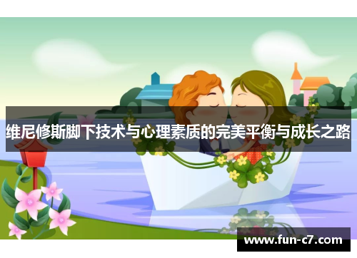 维尼修斯脚下技术与心理素质的完美平衡与成长之路