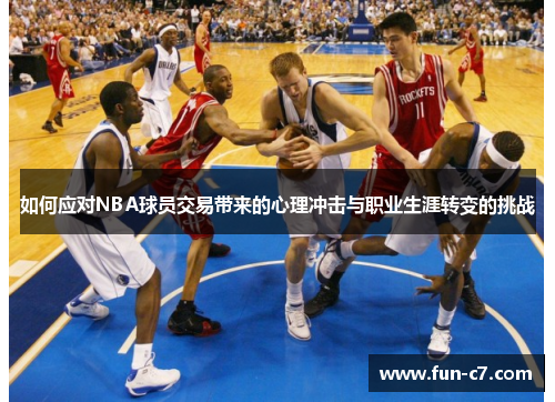 如何应对NBA球员交易带来的心理冲击与职业生涯转变的挑战