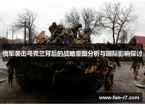 俄军袭击乌克兰背后的战略意图分析与国际影响探讨