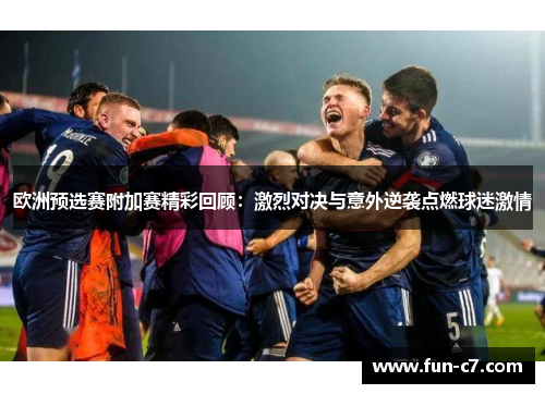欧洲预选赛附加赛精彩回顾：激烈对决与意外逆袭点燃球迷激情
