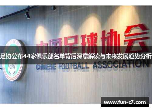 足协公布44家俱乐部名单背后深意解读与未来发展趋势分析
