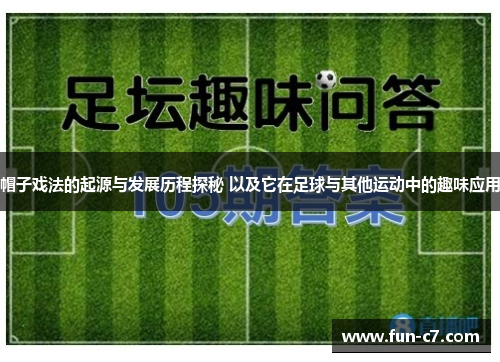 帽子戏法的起源与发展历程探秘 以及它在足球与其他运动中的趣味应用