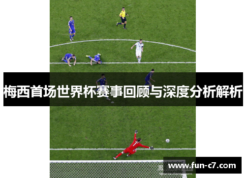 梅西首场世界杯赛事回顾与深度分析解析