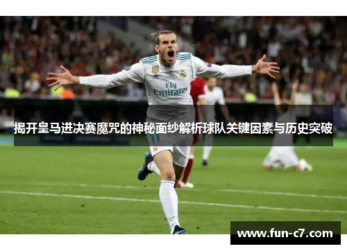揭开皇马进决赛魔咒的神秘面纱解析球队关键因素与历史突破