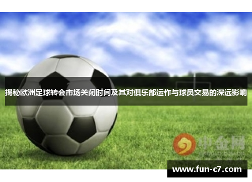 揭秘欧洲足球转会市场关闭时间及其对俱乐部运作与球员交易的深远影响