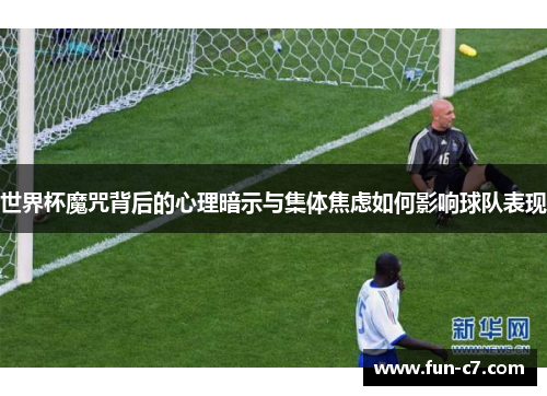 世界杯魔咒背后的心理暗示与集体焦虑如何影响球队表现