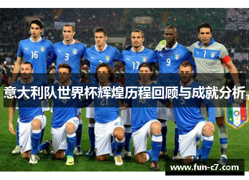 意大利队世界杯辉煌历程回顾与成就分析 意大利队世界杯辉煌历程回顾与成就分析