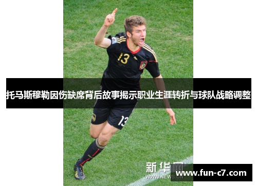 托马斯穆勒因伤缺席背后故事揭示职业生涯转折与球队战略调整