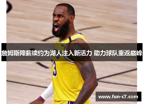 詹姆斯降薪续约为湖人注入新活力 助力球队重返巅峰 詹姆斯降薪续约为湖人注入新活力 助力球队重返巅峰