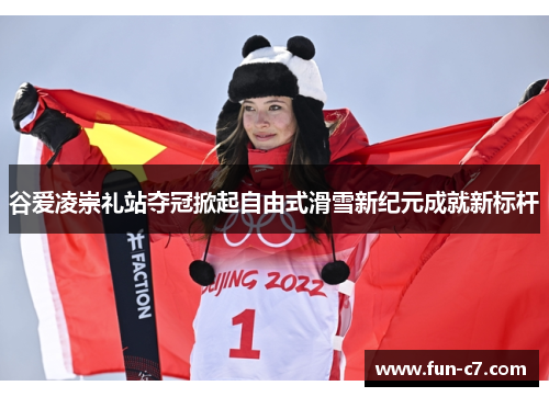 谷爱凌崇礼站夺冠掀起自由式滑雪新纪元成就新标杆 谷爱凌崇礼站夺冠掀起自由式滑雪新纪元成就新标杆