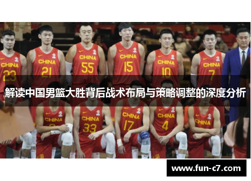 解读中国男篮大胜背后战术布局与策略调整的深度分析