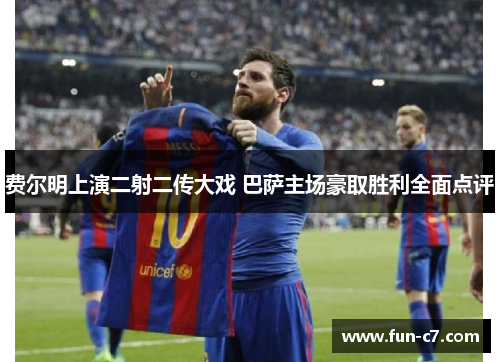 费尔明上演二射二传大戏 巴萨主场豪取胜利全面点评