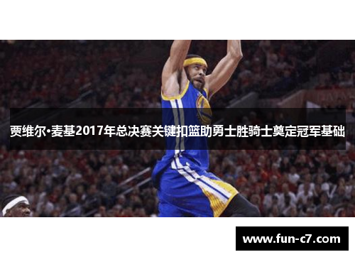 贾维尔·麦基2017年总决赛关键扣篮助勇士胜骑士奠定冠军基础 贾维尔·麦基2017年总决赛关键扣篮助勇士胜骑士奠定冠军基础
