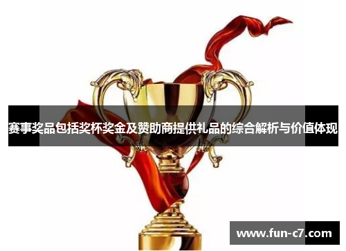 赛事奖品包括奖杯奖金及赞助商提供礼品的综合解析与价值体现