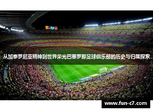 从加泰罗尼亚精神到世界荣光巴塞罗那足球俱乐部的历史与归属探索