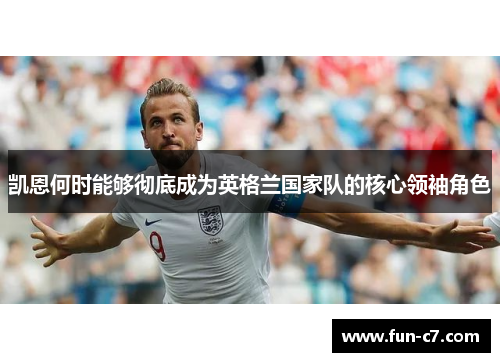 凯恩何时能够彻底成为英格兰国家队的核心领袖角色 凯恩何时能够彻底成为英格兰国家队的核心领袖角色