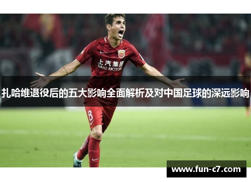 扎哈维退役后的五大影响全面解析及对中国足球的深远影响