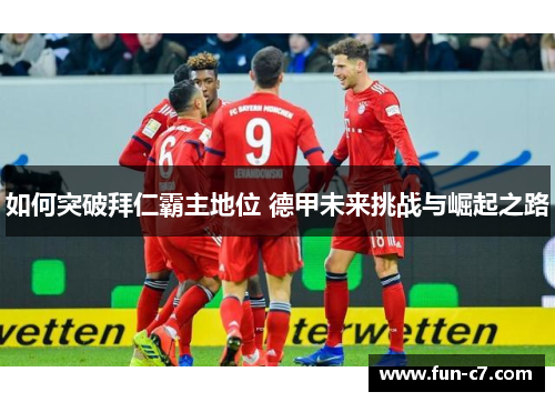 如何突破拜仁霸主地位 德甲未来挑战与崛起之路