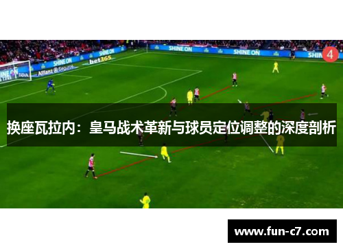 换座瓦拉内：皇马战术革新与球员定位调整的深度剖析