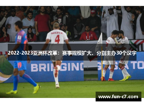 2022-2023亚洲杯改革：赛事规模扩大、分别主办30个汉字