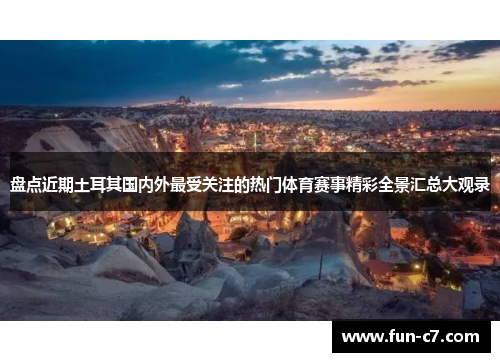 盘点近期土耳其国内外最受关注的热门体育赛事精彩全景汇总大观录