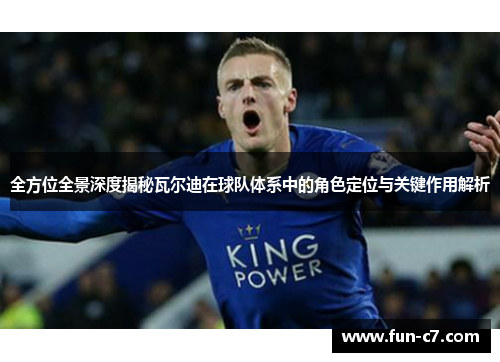 全方位全景深度揭秘瓦尔迪在球队体系中的角色定位与关键作用解析 全方位全景深度揭秘瓦尔迪在球队体系中的角色定位与关键作用解析