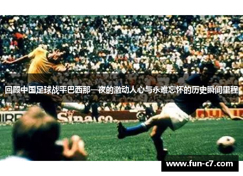 回顾中国足球战平巴西那一夜的激动人心与永难忘怀的历史瞬间里程