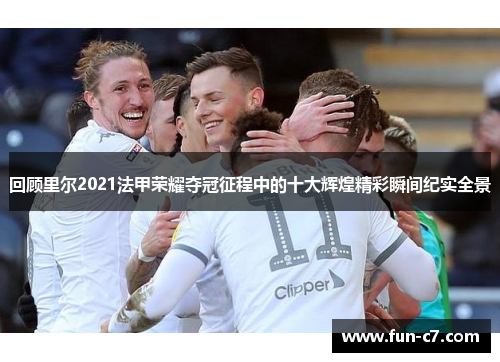 回顾里尔2021法甲荣耀夺冠征程中的十大辉煌精彩瞬间纪实全景