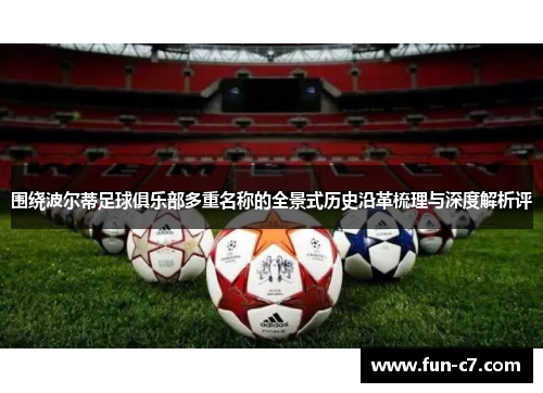 围绕波尔蒂足球俱乐部多重名称的全景式历史沿革梳理与深度解析评