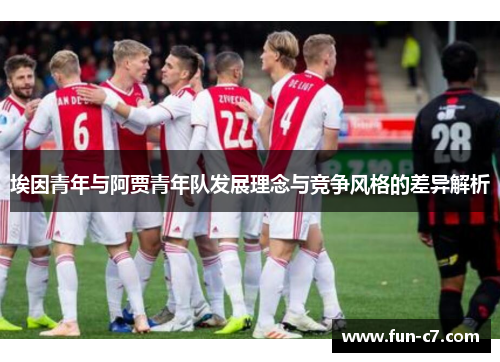 埃因青年与阿贾青年队发展理念与竞争风格的差异解析 埃因青年与阿贾青年队发展理念与竞争风格的差异解析