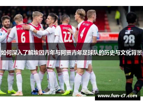 如何深入了解埃因青年与阿贾青年足球队的历史与文化背景
