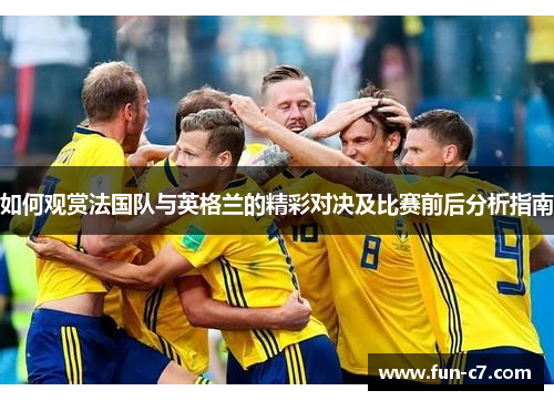 如何观赏法国队与英格兰的精彩对决及比赛前后分析指南