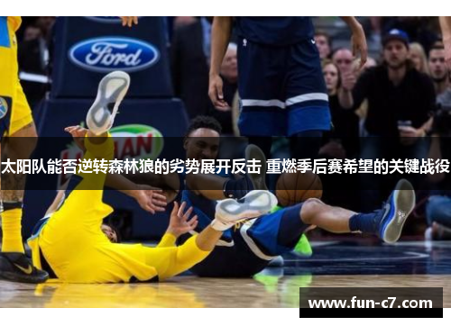 太阳队能否逆转森林狼的劣势展开反击 重燃季后赛希望的关键战役
