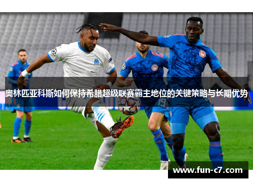 奥林匹亚科斯如何保持希腊超级联赛霸主地位的关键策略与长期优势