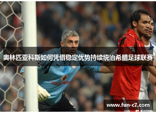 奥林匹亚科斯如何凭借稳定优势持续统治希腊足球联赛