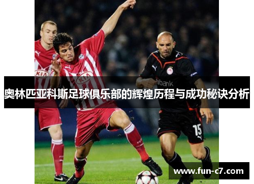 奥林匹亚科斯足球俱乐部的辉煌历程与成功秘诀分析