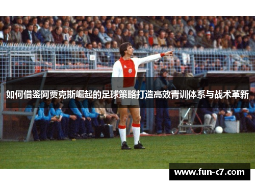 如何借鉴阿贾克斯崛起的足球策略打造高效青训体系与战术革新 如何借鉴阿贾克斯崛起的足球策略打造高效青训体系与战术革新