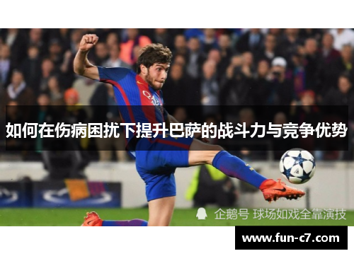 如何在伤病困扰下提升巴萨的战斗力与竞争优势