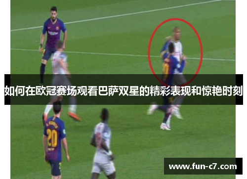 如何在欧冠赛场观看巴萨双星的精彩表现和惊艳时刻
