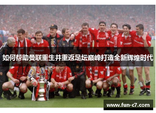 如何帮助曼联重生并重返足坛巅峰打造全新辉煌时代