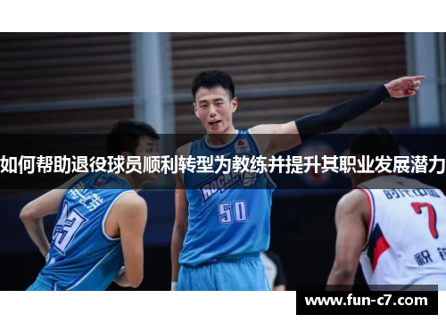 如何帮助退役球员顺利转型为教练并提升其职业发展潜力 如何帮助退役球员顺利转型为教练并提升其职业发展潜力