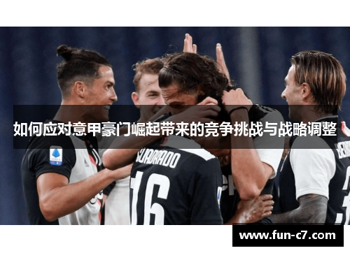 如何应对意甲豪门崛起带来的竞争挑战与战略调整