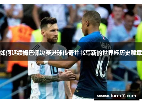 如何延续姆巴佩决赛进球传奇并书写新的世界杯历史篇章