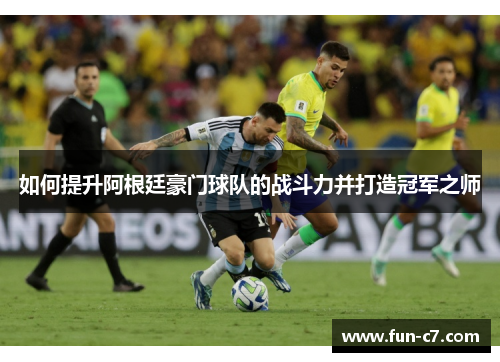 如何提升阿根廷豪门球队的战斗力并打造冠军之师