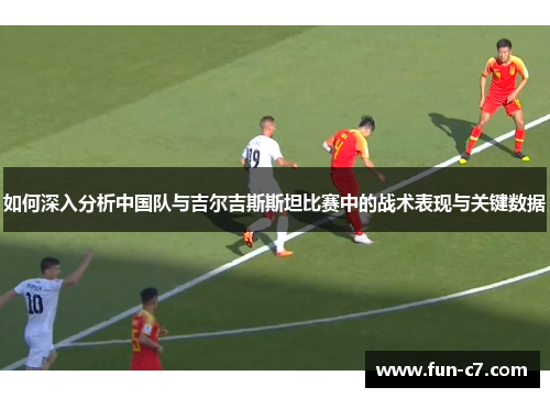 如何深入分析中国队与吉尔吉斯斯坦比赛中的战术表现与关键数据 如何深入分析中国队与吉尔吉斯斯坦比赛中的战术表现与关键数据