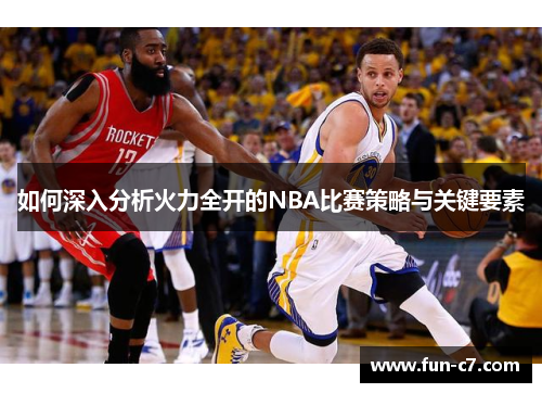 如何深入分析火力全开的NBA比赛策略与关键要素 如何深入分析火力全开的NBA比赛策略与关键要素