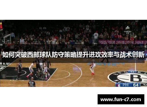 如何突破西部球队防守策略提升进攻效率与战术创新 如何突破西部球队防守策略提升进攻效率与战术创新